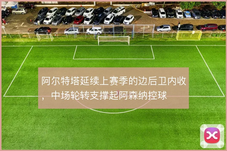 阿尔特塔延续上赛季的边后卫内收,中场轮转支撑起阿森纳控球