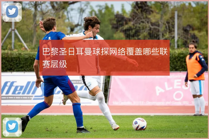 巴黎圣日耳曼球探网络覆盖哪些联赛层级