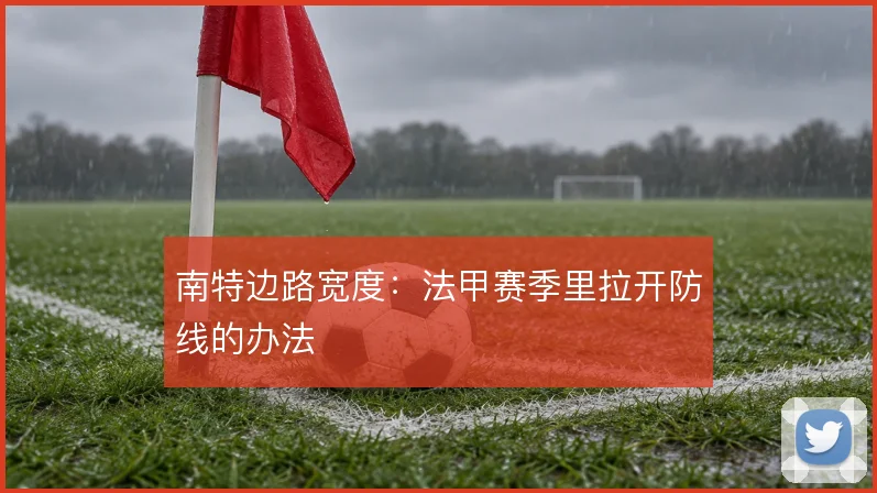 南特边路宽度：法甲赛季里拉开防线的办法