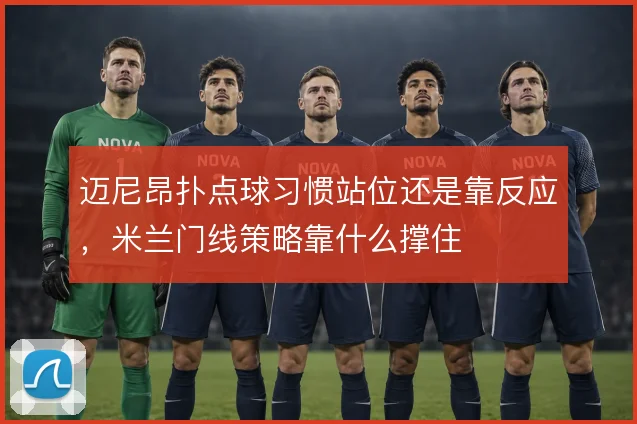 迈尼昂扑点球习惯站位还是靠反应，米兰门线策略靠什么撑住