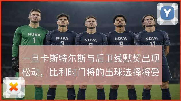 一旦卡斯特尔斯与后卫线默契出现松动,比利时门将的出球选择将受考验