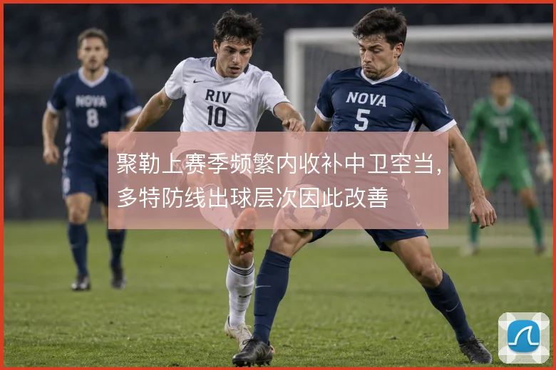 聚勒上赛季频繁内收补中卫空当,多特防线出球层次因此改善