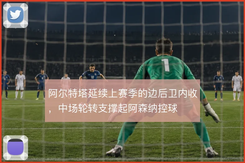 阿尔特塔延续上赛季的边后卫内收，中场轮转支撑起阿森纳控球