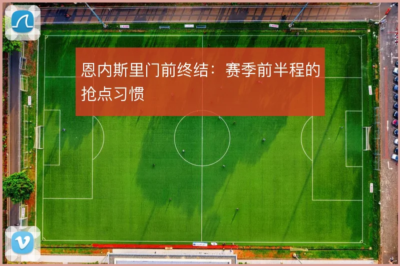 恩内斯里门前终结：赛季前半程的抢点习惯