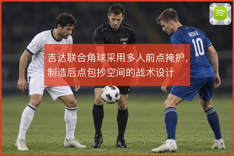 吉达联合角球采用多人前点掩护,制造后点包抄空间的战术设计