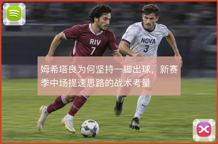 姆希塔良为何坚持一脚出球,新赛季中场提速思路的战术考量