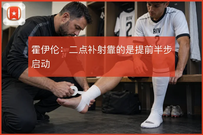 霍伊伦：二点补射靠的是提前半步启动