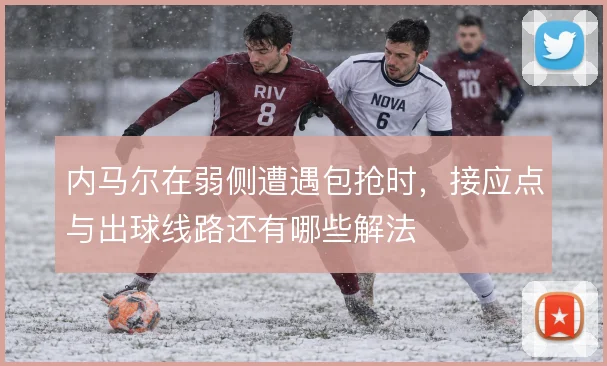内马尔在弱侧遭遇包抢时，接应点与出球线路还有哪些解法