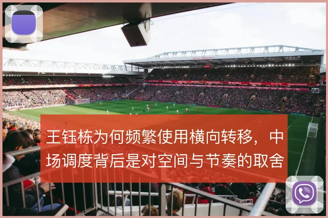 王钰栋为何频繁使用横向转移,中场调度背后是对空间与节奏的取舍