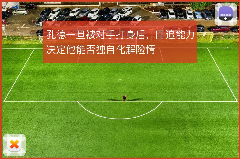 孔德一旦被对手打身后,回追能力决定他能否独自化解险情