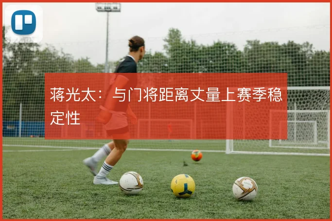 蒋光太:与门将距离丈量上赛季稳定性