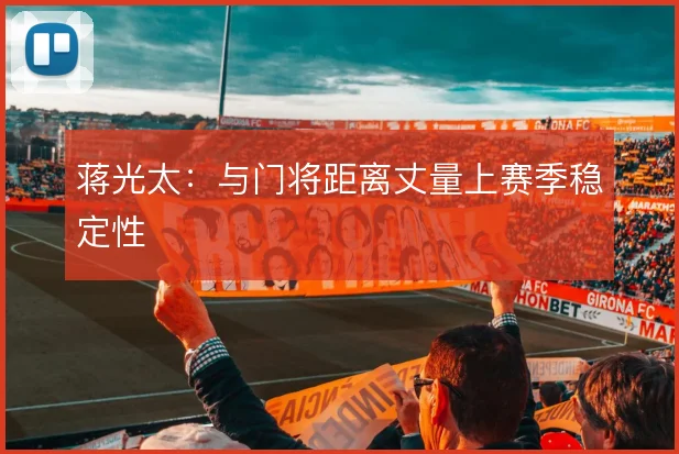 蒋光太:与门将距离丈量上赛季稳定性