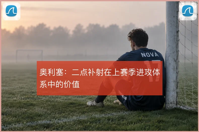 奥利塞：二点补射在上赛季进攻体系中的价值