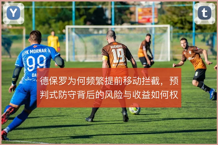 德保罗为何频繁提前移动拦截,预判式防守背后的风险与收益如何权衡