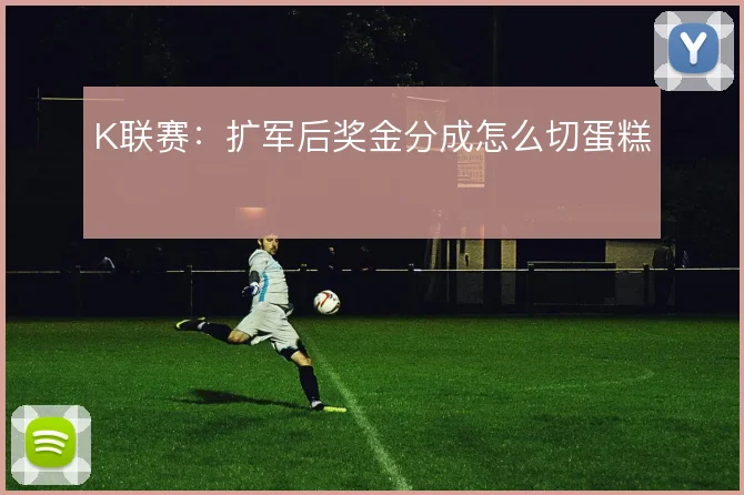 K联赛：扩军后奖金分成怎么切蛋糕