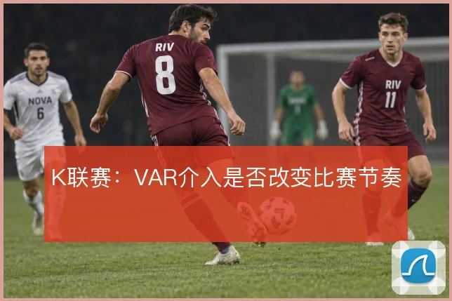 K联赛:VAR介入是否改变比赛节奏