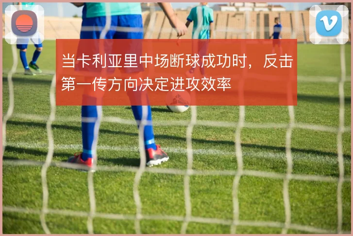 当卡利亚里中场断球成功时,反击第一传方向决定进攻效率