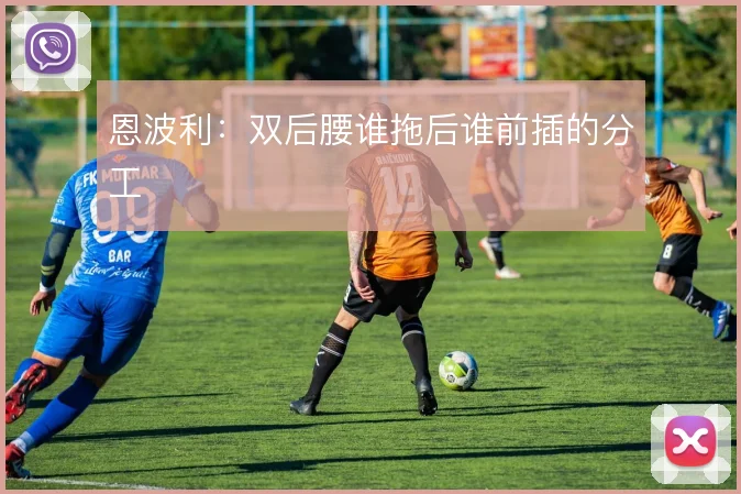恩波利:双后腰谁拖后谁前插的分工