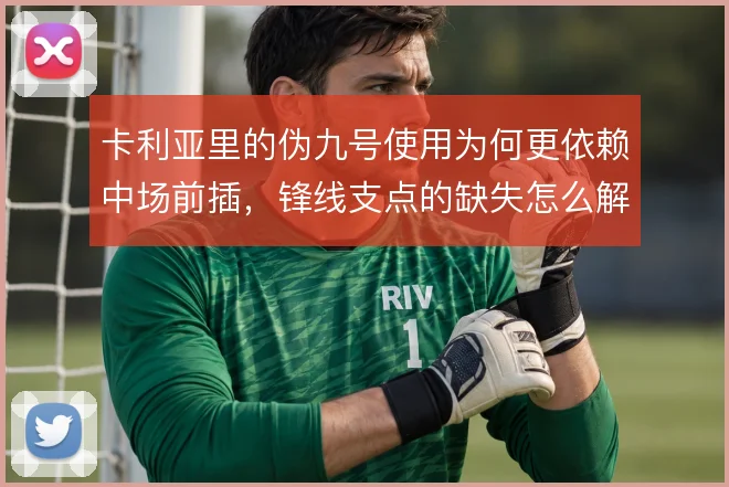 卡利亚里的伪九号使用为何更依赖中场前插，锋线支点的缺失怎么解