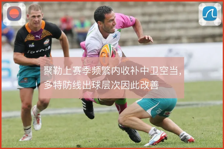 聚勒上赛季频繁内收补中卫空当,多特防线出球层次因此改善