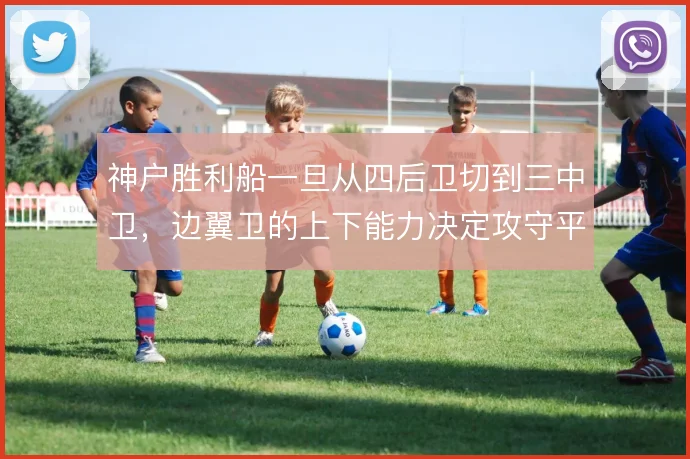 神户胜利船一旦从四后卫切到三中卫，边翼卫的上下能力决定攻守平衡