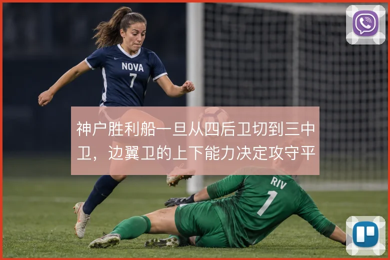 神户胜利船一旦从四后卫切到三中卫,边翼卫的上下能力决定攻守平衡