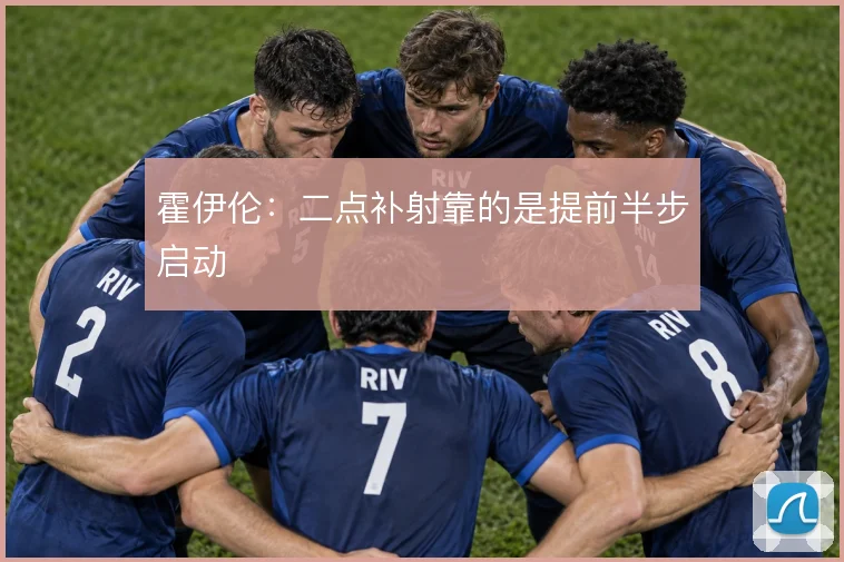 霍伊伦：二点补射靠的是提前半步启动