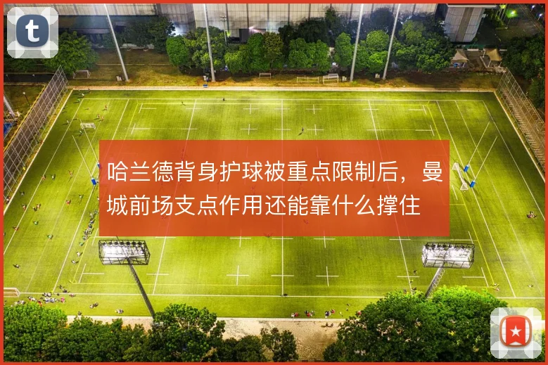 哈兰德背身护球被重点限制后，曼城前场支点作用还能靠什么撑住