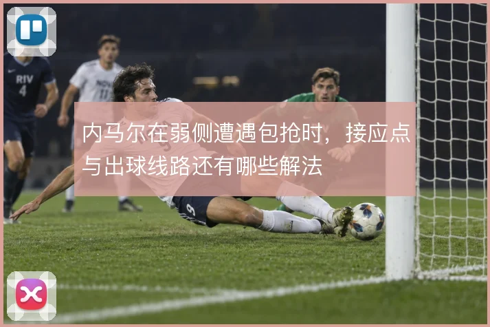 内马尔在弱侧遭遇包抢时,接应点与出球线路还有哪些解法