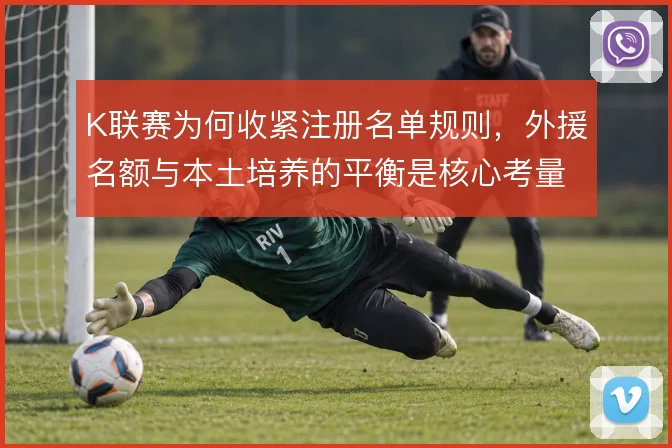 K联赛为何收紧注册名单规则,外援名额与本土培养的平衡是核心考量