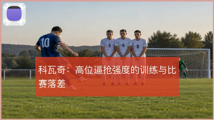 科瓦奇:高位逼抢强度的训练与比赛落差