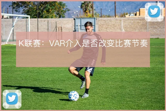 K联赛:VAR介入是否改变比赛节奏