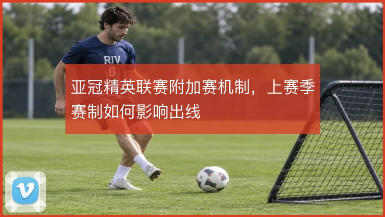 亚冠精英联赛附加赛机制，上赛季赛制如何影响出线