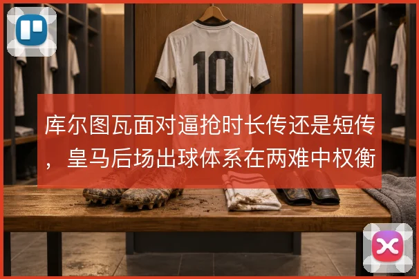 库尔图瓦面对逼抢时长传还是短传,皇马后场出球体系在两难中权衡