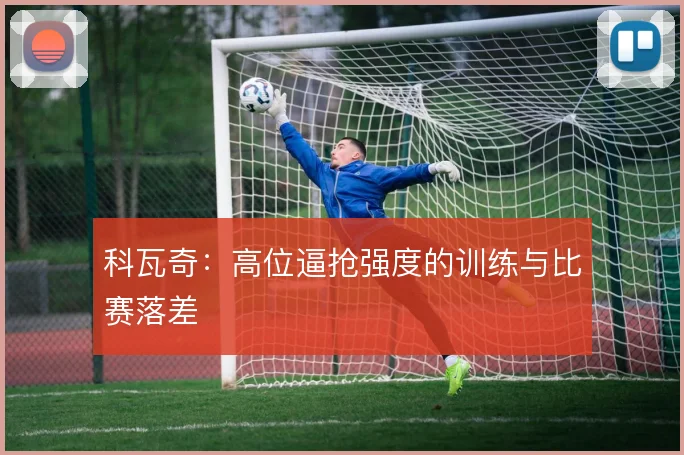 科瓦奇:高位逼抢强度的训练与比赛落差